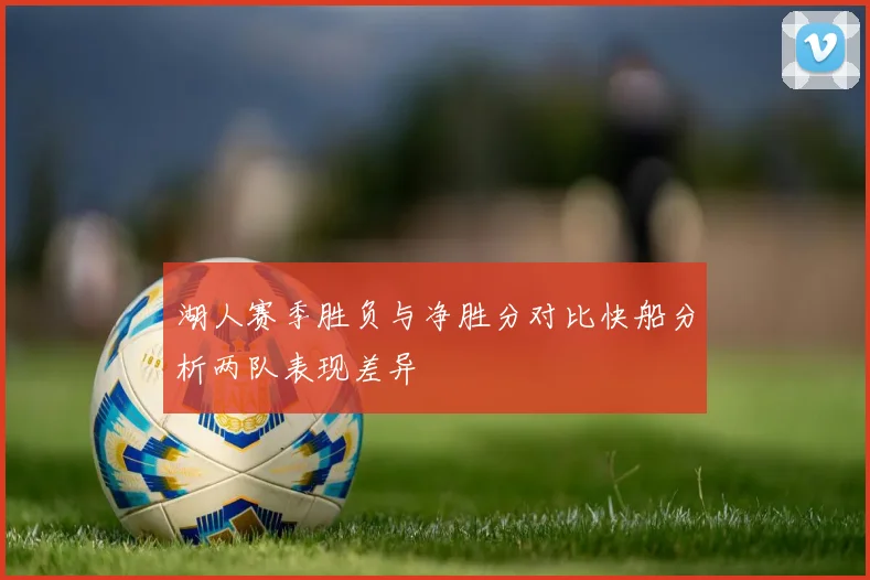 湖人赛季胜负与净胜分对比快船分析两队表现差异